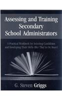 Assessing and Training Secondary School Administrators: A Practical Workbook for Selecting Candidates and to Developing Their Skills Once They're on Board