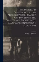Maryland Confederates ... an Address by Genl. Bradley T. Johnson Before the Confederate Society of St. Mary's at Leonardtown, March 1894