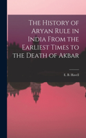 History of Aryan Rule in India From the Earliest Times to the Death of Akbar