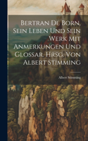 Bertran de Born, sein Leben und sein Werk mit Anmerkungen und Glossar. Hrsg. von Albert Stimming