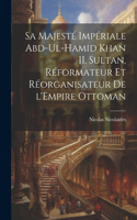 Sa Majesté Impériale Abd-ul-Hamid Khan II, sultan, réformateur et réorganisateur de l'Empire ottoman