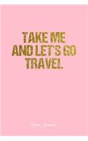 Travel Journal: Dot Grid Gift Idea - Take Me And Let'S Go Travel Travel Quote Journal - Pink Dotted Diary, Planner, Gratitude, Writing, Travel, Goal, Bullet Noteboo