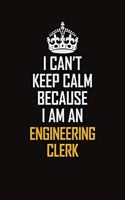 I Can't Keep Calm Because I Am An Engineering Clerk