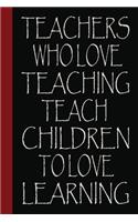 Teachers Who Love Teaching Teach Children To Love Learning