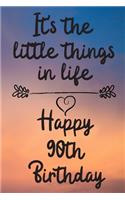 It's the little things in life Happy 90th Birthday: 90 Year Old Birthday Gift Journal / Notebook / Diary / Unique Greeting Card Alternative