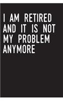 I Am Retired and It Is Not My Problem Anymore