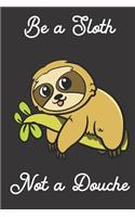 Be a Sloth. Not a Douche.: Funny Gag Journal Notebooks That Are Great for Birthday, Anniversary, Christmas, Graduation Gifts for Girls, Women, Men and Boys