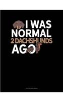 I Was Normal 2 Dachshunds Ago