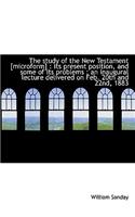 The Study of the New Testament [Microform]: Its Present Position, and Some of Its Problems; An Ina