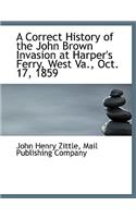 A Correct History of the John Brown Invasion at Harper's Ferry, West Va., Oct. 17, 1859