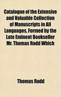 Catalogue of the Extensive and Valuable Collection of Manuscripts in All Languages, Formed by the Late Eminent Bookseller Mr. Thomas Rodd Which