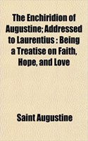 The Enchiridion of Augustine; Addressed to Laurentius: Being a Treatise on Faith, Hope, and Love