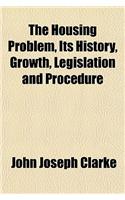 The Housing Problem, Its History, Growth, Legislation and Procedure: (English)
