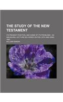 The Study of the New Testament; Its Present Position, and Some of Its Problems an Inaugural Lecture Delivered on Feb. 20th and 22nd, 1883