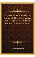 Explanation of a Passage in an Article on Certain Works of Bishop Jewel in a Letter to the REV. Charles Smith Bird