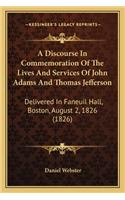 A Discourse In Commemoration Of The Lives And Services Of John Adams And Thomas Jefferson: Delivered In Faneuil Hall, Boston, August 2, 1826 (1826)(English)