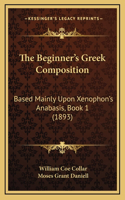 The Beginner's Greek Composition: Based Mainly Upon Xenophon's Anabasis, Book 1 (1893)