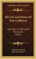 The Life and Power of True Godliness: Described in a Series of Discourses (1847)
