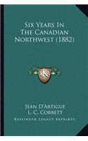 Six Years In The Canadian Northwest (1882)