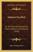 Judaism Excelled: Or The Tale Of A Conversion From Judaism To Christianity (1870)