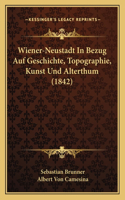 Wiener-Neustadt In Bezug Auf Geschichte, Topographie, Kunst Und Alterthum (1842)