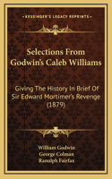Selections From Godwin's Caleb Williams: Giving The History In Brief Of Sir Edward Mortimer's Revenge (1879)