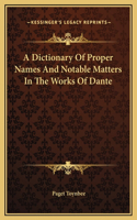 A Dictionary Of Proper Names And Notable Matters In The Works Of Dante