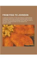 From Figg to Johnson; A Complete History of the Heavyweight Championship, Containing Dates and Accurate Descriptions of Every Contest for the World's: (English)