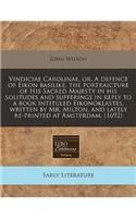 Vindiciae Carolinae, Or, a Defence of Eikon Basilike, the Portraicture of His Sacred Majesty in His Solitudes and Sufferings in Reply to a Book Intituled Eikonoklastes, Written by Mr. Milton, and Lately Re-Printed at Amsterdam. (1692): (English)