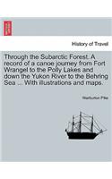 Through the Subarctic Forest. a Record of a Canoe Journey from Fort Wrangel to the Polly Lakes and Down the Yukon River to the Behring Sea ... with Illustrations and Maps.