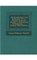 The Recollections and Reflections of J.R. Planche, (Somerset Herald).: A Professional Autobiography ... - Primary Source Edition: (English)