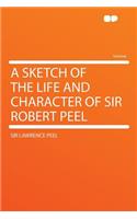 A Sketch of the Life and Character of Sir Robert Peel
