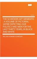 The Schrï¿½der Art Memento: A Volume of Pictorial Satire Depicting Our Politics and Men for the Last Thirty Years, in Black and White