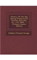 History of the Big Spring Presbyterian Church, Newville, Pa., 1737-1898... - Primary Source Edition