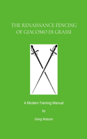 The Renaissance Fencing Of Giacomo Di Grassi: A Modern Training Manual