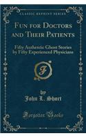 Fun for Doctors and Their Patients: Fifty Authentic Ghost Stories by Fifty Experienced Physicians (Classic Reprint)