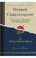 Hebrew Chrestomathy: Or, Lessons in Reading and Writing Hebrew (Classic Reprint)