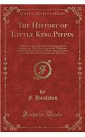 The History of Little King Pippin: With an Account of the Melancholy Death of Four Naughty Boys, Who Were Devoured by Wild Beasts; And the Wonderful Delivery of Master Harry Harmless, by a Little White Horse; Ornamented with Cuts (Classic Reprint): With an Account of the Melancholy Death of Four Naughty Boys, Who Were Devoured by Wild Beasts; And the Wonderful Delivery of Master Harry Harmless,