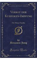 Verbot Der Kuhpoken-Impfung: Für Meine Familie (Classic Reprint)