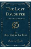 The Lost Daughter: And Other Stories of the Heart (Classic Reprint)