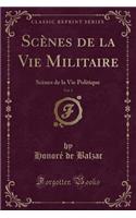 Scenes de la Vie Militaire, Vol. 1: Scenes de la Vie Politique (Classic Reprint): Scenes de la Vie Politique (Classic Reprint)