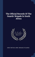 The Official Records Of The Guards' Brigade In South Africa