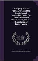 Enquiry Into the Political Grade of the Free Coloured Population, Under the Constitution of the United States, and the Constitution of Pennsylvania