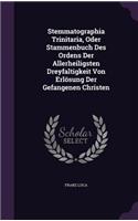 Stemmatographia Trinitaria, Oder Stammenbuch Des Ordens Der Allerheiligsten Dreyfaltigkeit Von Erlösung Der Gefangenen Christen