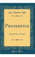 Proserpine: Tragedie Mise En Musique (Classic Reprint)