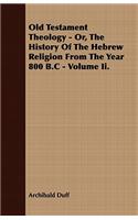 Old Testament Theology - Or, The History Of The Hebrew Religion From The Year 800 B.C - Volume Ii.