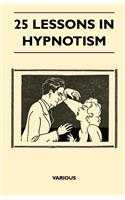 25 Lessons in Hypnotism - Being the Most Perfect, Complete, Easily Learned and Comprehensive Course in the World.