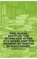 Two Papers, Entitled 'The Severn and Other Wye Rivers' and 'The Meaning of Minster in Place-Names,