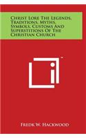 Christ Lore the Legends, Traditions, Myths, Symbols, Customs and Superstitions of the Christian Church
