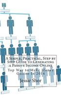A Simple, Practical, Step by Step Guide to Generating a Passive Income Online: Top Way to Make Money Online in 2014